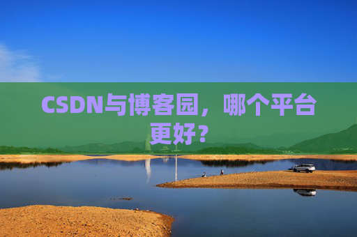 CSDN与博客园，哪个平台更好？