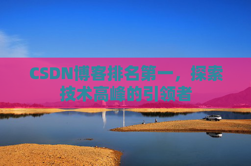 CSDN博客排名第一，探索技术高峰的引领者