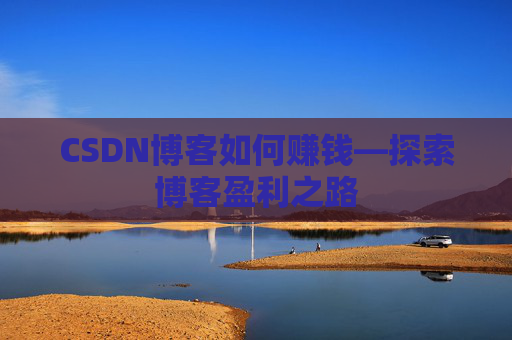 CSDN博客如何赚钱—探索博客盈利之路
